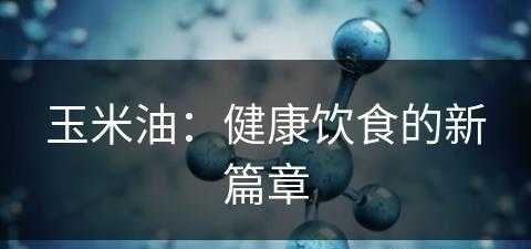 玉米油：健康饮食的新篇章